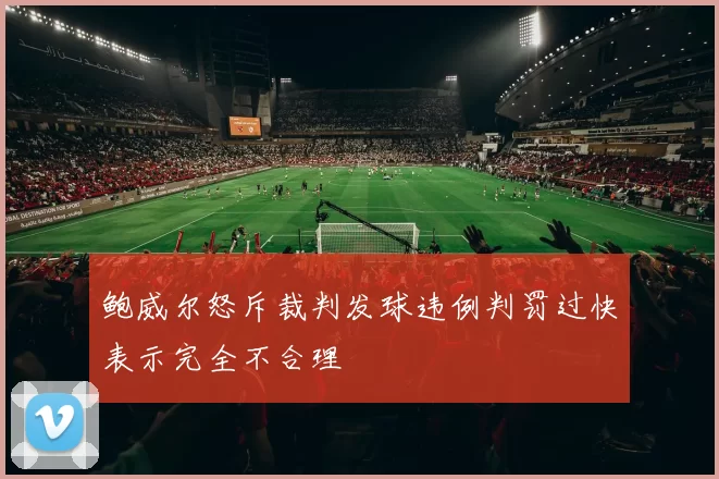 鲍威尔怒斥裁判发球违例判罚过快表示完全不合理