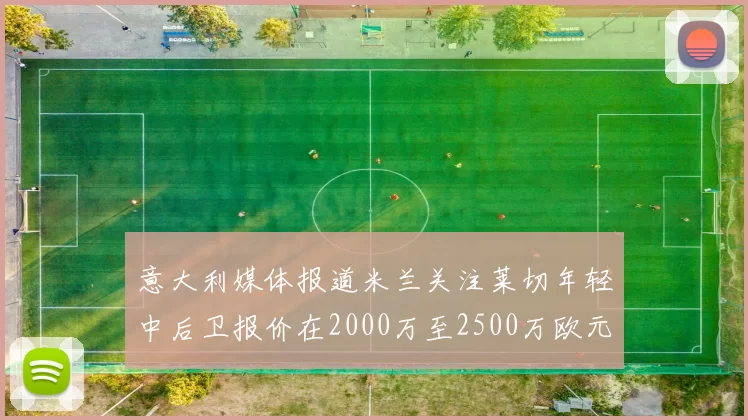 意大利媒体报道米兰关注莱切年轻中后卫报价在2000万至2500万欧元之间