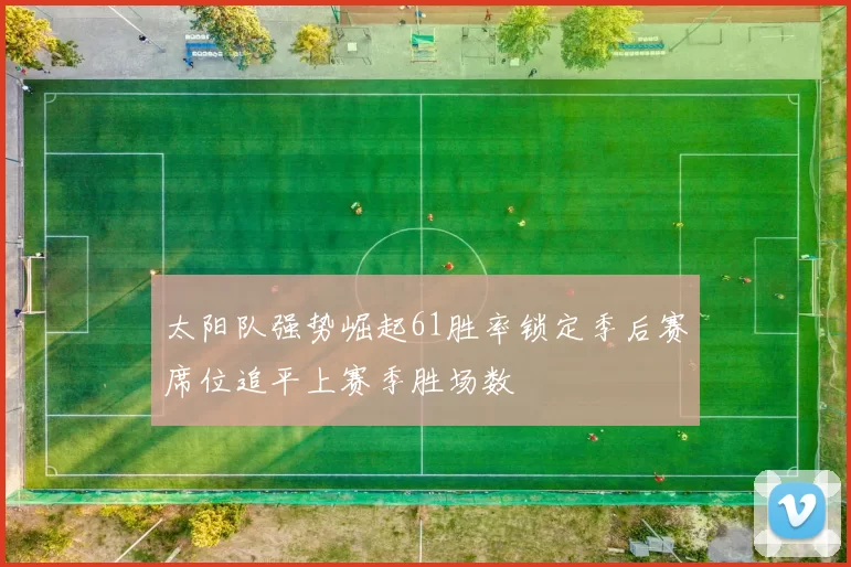 太阳队强势崛起61胜率锁定季后赛席位追平上赛季胜场数