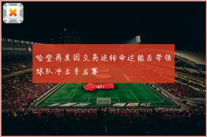 哈登再度因交易逆转命运能否带领球队冲击季后赛