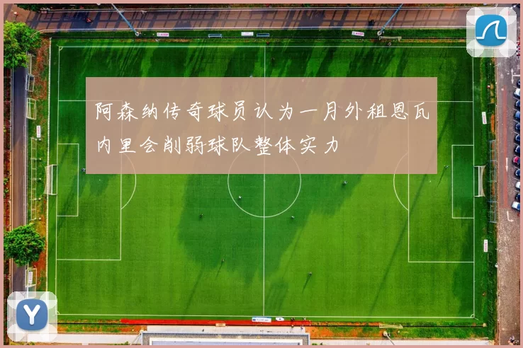 阿森纳传奇球员认为一月外租恩瓦内里会削弱球队整体实力