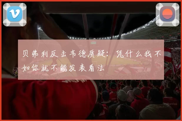 贝弗利反击韦德质疑：凭什么我不如你就不能发表看法