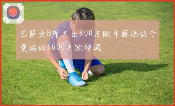 巴萨为B席开出800万欧年薪远低于曼城的1600万欧待遇
