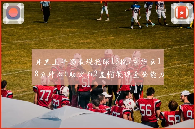库里上半场表现抢眼13投7中斩获18分外加6助攻和2盖帽展现全面能力