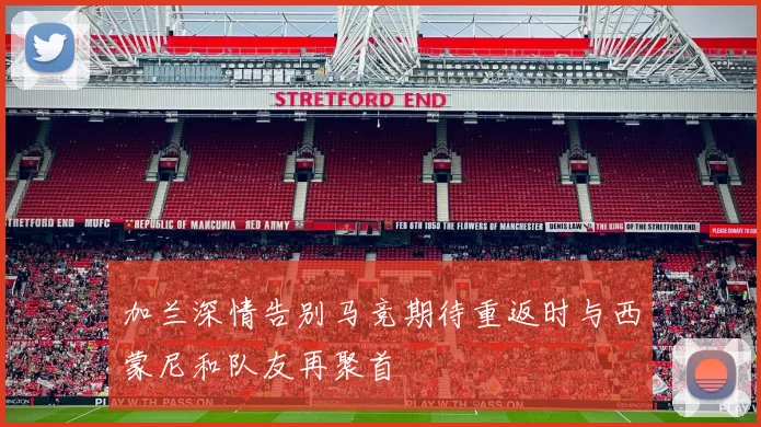 加兰深情告别马竞期待重返时与西蒙尼和队友再聚首