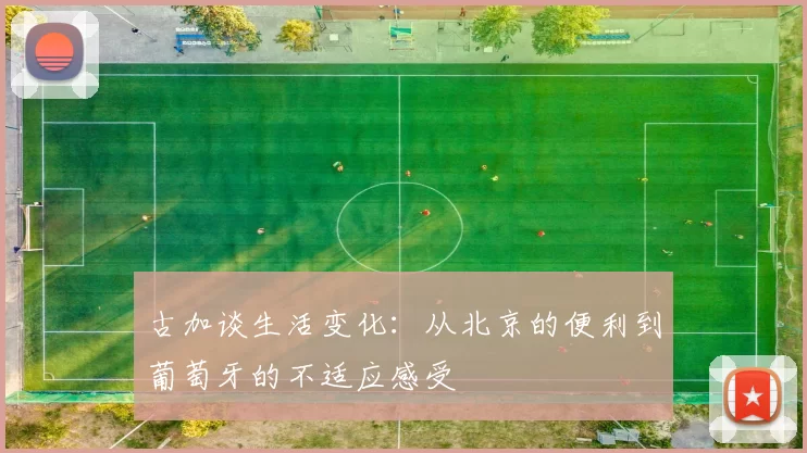 古加谈生活变化：从北京的便利到葡萄牙的不适应感受