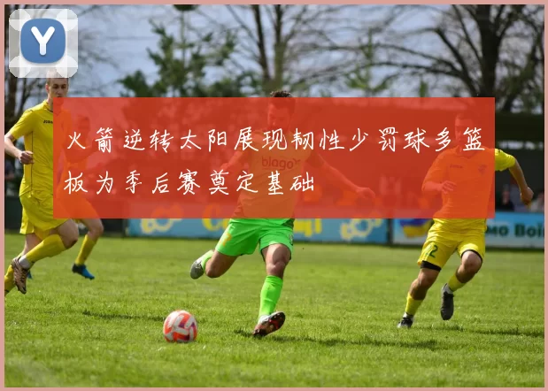 火箭逆转太阳展现韧性少罚球多篮板为季后赛奠定基础