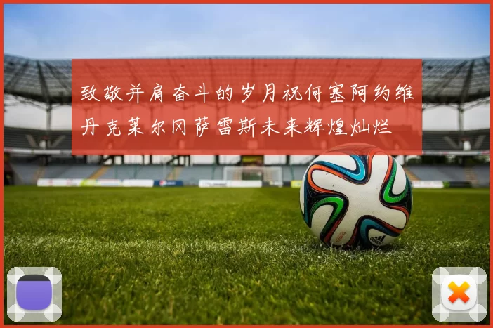 致敬并肩奋斗的岁月祝何塞阿约维丹克莱尔冈萨雷斯未来辉煌灿烂
