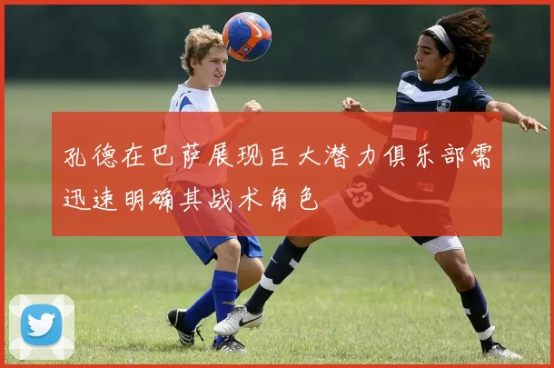 孔德在巴萨展现巨大潜力俱乐部需迅速明确其战术角色