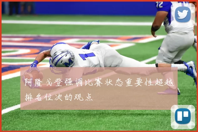 阿隆戈登强调比赛状态重要性超越排名位次的观点