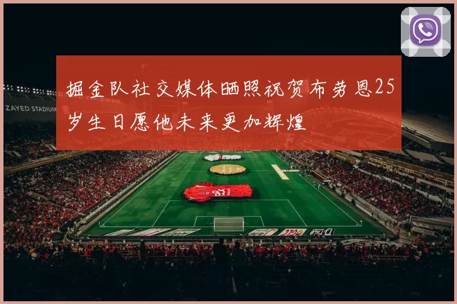 掘金队社交媒体晒照祝贺布劳恩25岁生日愿他未来更加辉煌