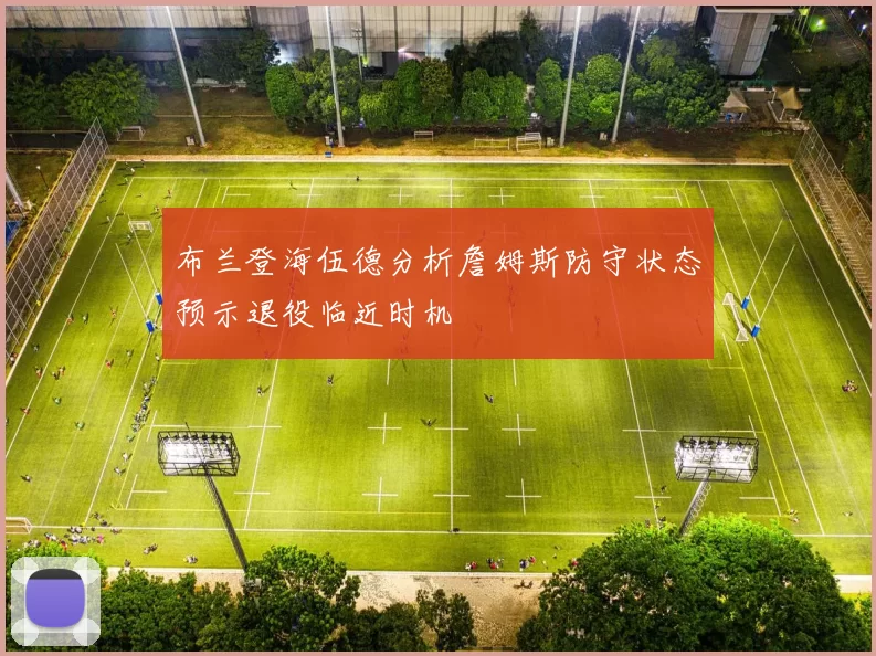 布兰登海伍德分析詹姆斯防守状态预示退役临近时机
